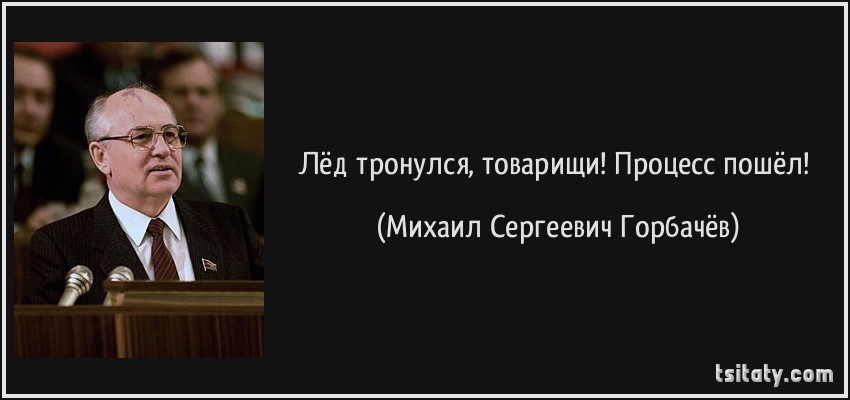 Процесс пошел. Процесс пошел Горбачев. Горбачев лед тронулся товарищи. Лёд тронулся товарищи процесс пошёл Горбачев. Лёд тронулся товарищи процесс пошёл.